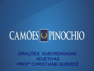 ORAÇÕES SUBORDINADAS
ADJETIVAS
PROFª CHRISTIANE QUEIROZ
 