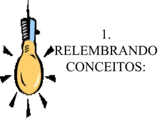 1.
RELEMBRANDO
CONCEITOS:
 