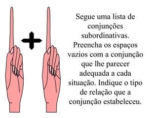 Segue uma lista de conjunções subordinativas. Preencha os espaços vazios com a conjunção que lhe parecer adequada a cada situação. Indique o tipo de relação que a conjunção estabeleceu. 