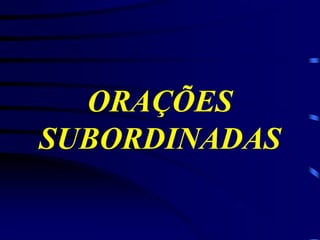 ORAÇÕES
SUBORDINADAS

 