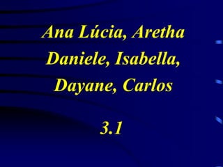 Ana Lúcia, Aretha
Daniele, Isabella,
Dayane, Carlos

3.1

 