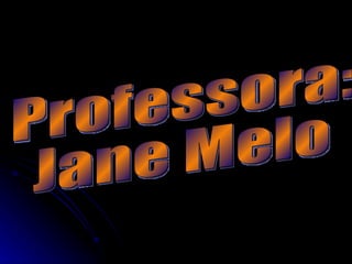 Professora:  Jane Melo 