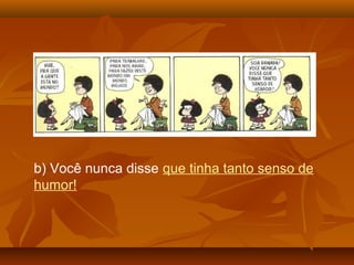 b) Você nunca disse que tinha tanto senso de
humor!
 