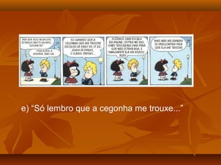 e) “Só lembro que a cegonha me trouxe...”
 