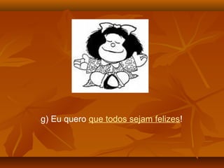 g) Eu quero que todos sejam felizes!
 