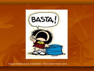Imagens retiradas do livro Toda Mafalda, Editora Martins Fontes, Quino.
 