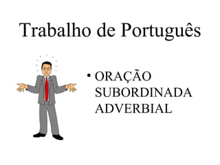 Trabalho de Português

       • ORAÇÃO
         SUBORDINADA
         ADVERBIAL
 