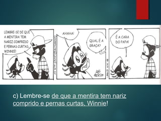 c) Lembre-se de que a mentira tem nariz
comprido e pernas curtas, Winnie!

 