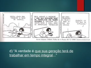 d) “A verdade é que sua geração terá de
trabalhar em tempo integral...”

 