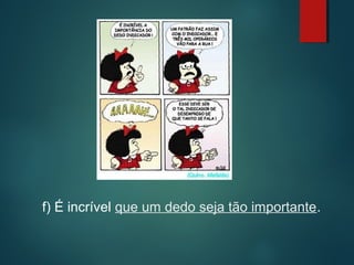 f) É incrível que um dedo seja tão importante.

 