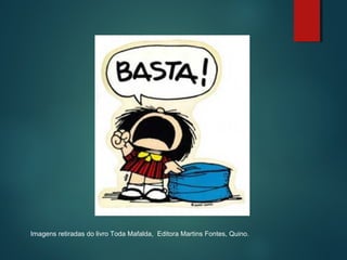 Imagens retiradas do livro Toda Mafalda, Editora Martins Fontes, Quino.

 