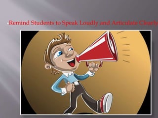Remind Students to Speak Loudly and Articulate Clearly
 