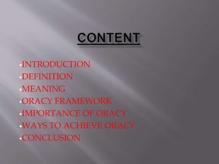 INTRODUCTION
DEFINITION
MEANING
ORACY FRAMEWORK
IMPORTANCE OF ORACY
WAYS TO ACHIEVE ORACY
CONCLUSION
 