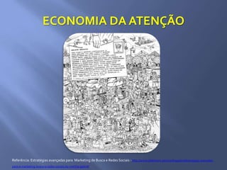 ECONOMIA DA ATENÇÃO
Referência: Estratégias avançadas para Marketing de Busca e Redes Sociais - http://www.slideshare.net/marthagabriel/estratgias-avanadas-
para-o-marketing-busca-e-redes-sociais-by-martha-gabriel
 