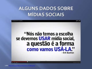 ALGUNS DADOS SOBRE
MÍDIAS SOCIAIS
LINK: http://www.youtube.com/watch?v=-cTZdRc3wGU
 