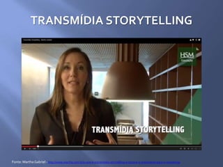 TRANSMÍDIA STORYTELLING
Fonte: MarthaGabriel - http://www.martha.com.br/o-que-e-transmedia-storytelling-e-porque-e-importante-para-o-marketing/
 