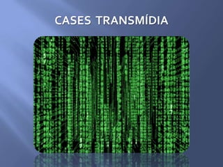 CASES TRANSMÍDIA
 