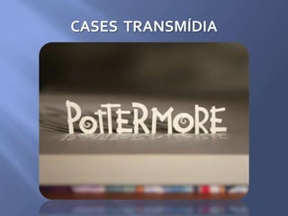CASES TRANSMÍDIA
 