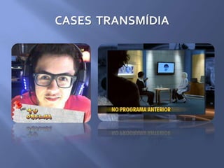CASES TRANSMÍDIA
 