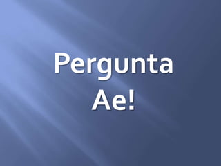 Pergunta
Ae!
 