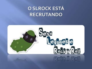 O SLROCK ESTÁ
RECRUTANDO
 