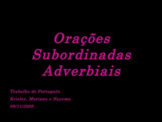 Orações Subordinadas Adverbiais Trabalho de Português Krisley, Mariana e Nayema.  09/11/2009 