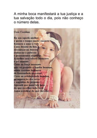 A minha boca manifestará a tua justiça e a
tua salvação todo o dia, pois não conheço
o número delas.
 