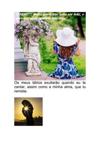 Os meus lábios exultarão quando eu te
cantar, assim como a minha alma, que tu
remiste.
 