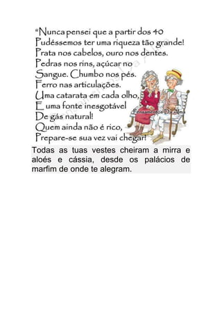 Todas as tuas vestes cheiram a mirra e
aloés e cássia, desde os palácios de
marfim de onde te alegram.
 