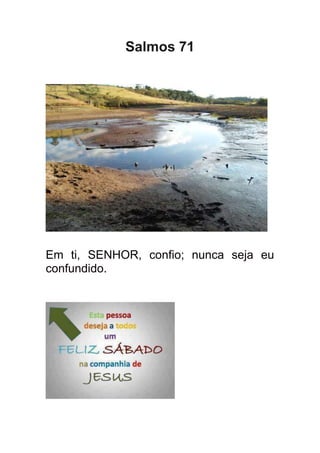 Salmos 71




Em ti, SENHOR, confio; nunca seja eu
confundido.
 