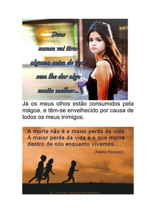 Já os meus olhos estão consumidos pela
mágoa, e têm-se envelhecido por causa de
todos os meus inimigos.
 