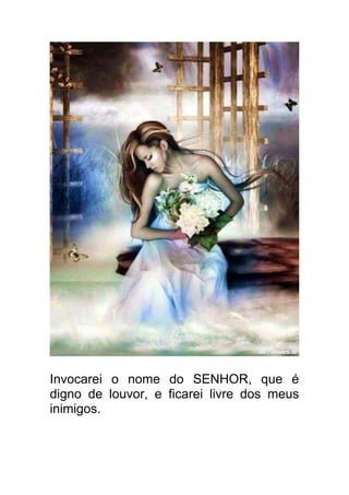 Invocarei o nome do SENHOR, que é
digno de louvor, e ficarei livre dos meus
inimigos.
 