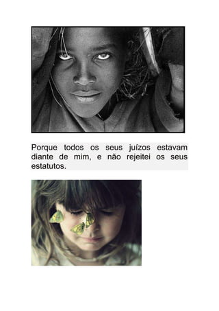 Porque todos os seus juízos estavam
diante de mim, e não rejeitei os seus
estatutos.
 