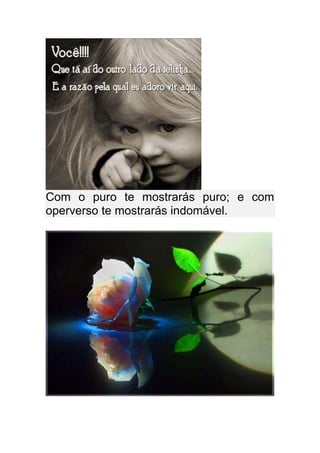 Com o puro te mostrarás puro; e com
operverso te mostrarás indomável.
 