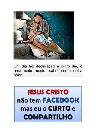 Um dia faz declaração a outro dia, e
uma noite mostra sabedoria a outra
noite.
 