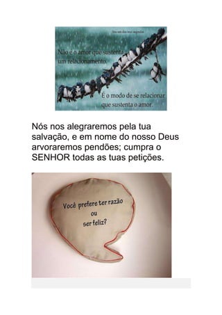 Nós nos alegraremos pela tua
salvação, e em nome do nosso Deus
arvoraremos pendões; cumpra o
SENHOR todas as tuas petições.
 