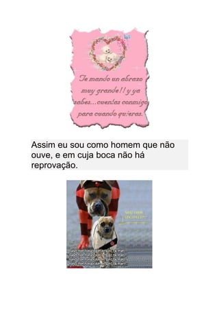 Assim eu sou como homem que não
ouve, e em cuja boca não há
reprovação.
 