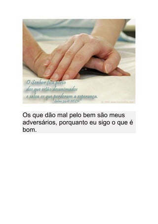 Os que dão mal pelo bem são meus
adversários, porquanto eu sigo o que é
bom.
 