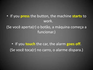 • If you press the button, the machine starts to
work.
(Se você aperta(r) o botão, a máquina começa a
funcionar.)
• If you touch the car, the alarm goes off.
(Se você toca(r) no carro, o alarme dispara.)
 