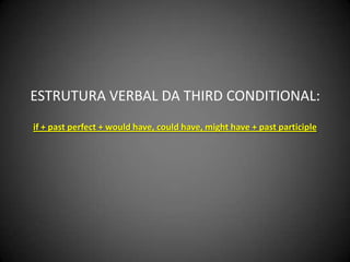 ESTRUTURA VERBAL DA THIRD CONDITIONAL:
if + past perfect + would have, could have, might have + past participle
 
