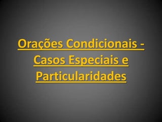 Orações Condicionais -
Casos Especiais e
Particularidades
 