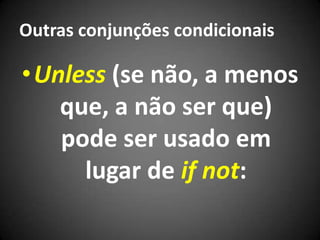 Outras conjunções condicionais
•Unless (se não, a menos
que, a não ser que)
pode ser usado em
lugar de if not:
 
