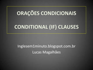 ORAÇÕES CONDICIONAIS
CONDITIONAL (IF) CLAUSES
Inglesem1minuto.blogspot.com.br
Lucas Magalhães
 