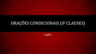 Inglês
ORAÇÕES CONDICIONAIS (IF CLAUSES)
 