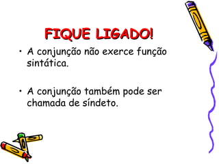 FIQUE LIGADO!FIQUE LIGADO!
• A conjunção não exerce função
sintática.
• A conjunção também pode ser
chamada de síndeto.
 