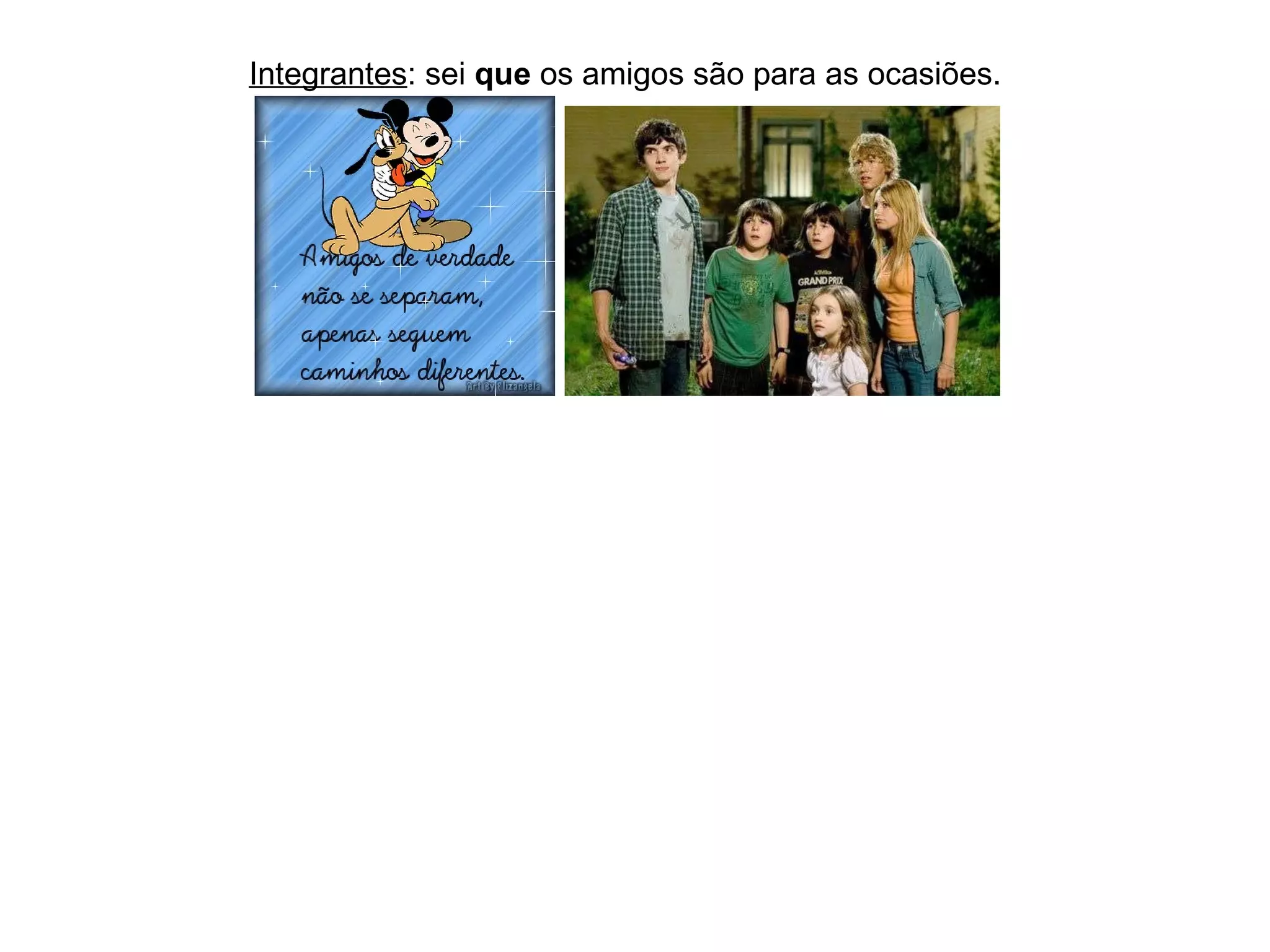 Integrantes : sei  que  os amigos são para as ocasiões. 