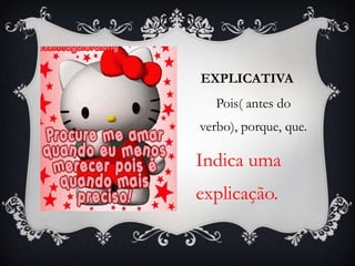 EXPLICATIVA
Pois( antes do
verbo), porque, que.
Indica uma
explicação.