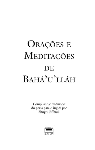 ORAÇÕES E
MEDITAÇÕES
DE

BAHÁ’U’LLÁH
Compilado e traduzido
do persa para o inglês por
Shoghi Effendi

 
