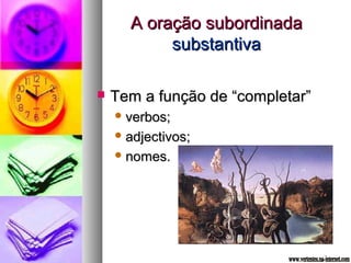 AA oorraaççããoo ssuubboorrddiinnaaddaa 
ssuubbssttaannttiivvaa 
 TTeemm aa ffuunnççããoo ddee ““ccoommpplleettaarr”” 
vveerrbbooss;; 
aaddjjeeccttiivvooss;; 
nnoommeess.. 
 