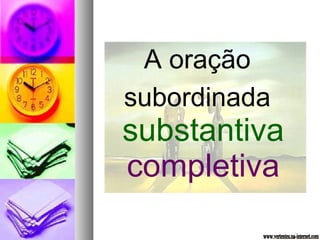 A oração 
subordinada 
substantiva 
completiva 
 